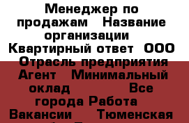 Менеджер по продажам › Название организации ­ Квартирный ответ, ООО › Отрасль предприятия ­ Агент › Минимальный оклад ­ 70 000 - Все города Работа » Вакансии   . Тюменская обл.,Тюмень г.